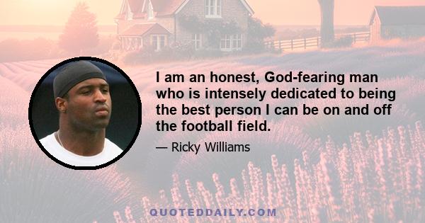 I am an honest, God-fearing man who is intensely dedicated to being the best person I can be on and off the football field.