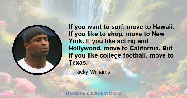 If you want to surf, move to Hawaii. If you like to shop, move to New York. If you like acting and Hollywood, move to California. But if you like college football, move to Texas.