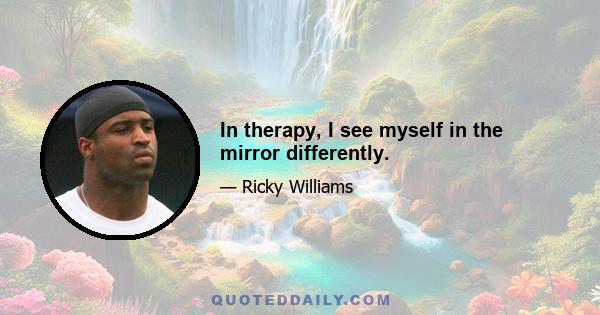 In therapy, I see myself in the mirror differently.