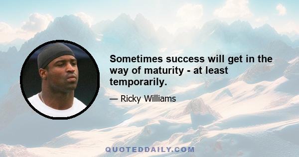 Sometimes success will get in the way of maturity - at least temporarily.