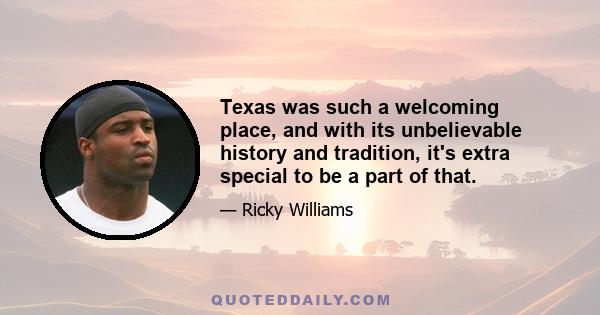 Texas was such a welcoming place, and with its unbelievable history and tradition, it's extra special to be a part of that.