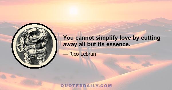 You cannot simplify love by cutting away all but its essence.