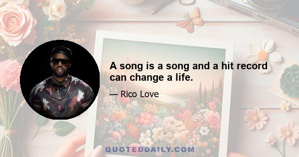 A song is a song and a hit record can change a life.