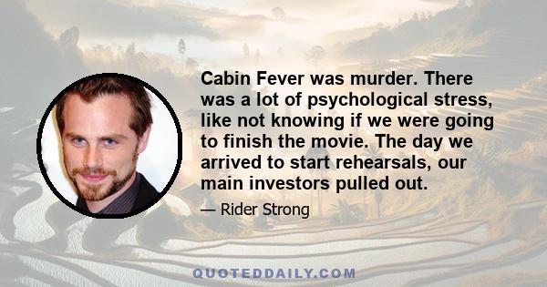 Cabin Fever was murder. There was a lot of psychological stress, like not knowing if we were going to finish the movie. The day we arrived to start rehearsals, our main investors pulled out.