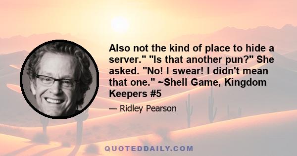 Also not the kind of place to hide a server. Is that another pun? She asked. No! I swear! I didn't mean that one. ~Shell Game, Kingdom Keepers #5