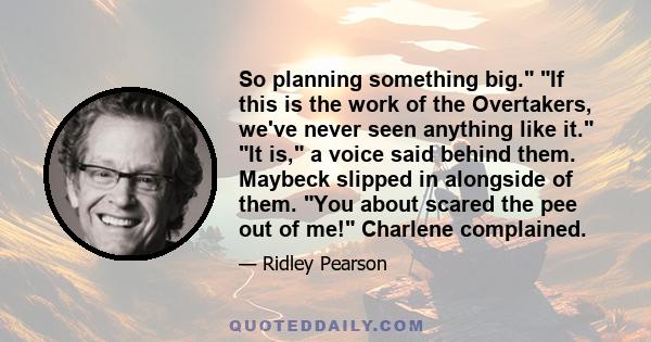 So planning something big. If this is the work of the Overtakers, we've never seen anything like it. It is, a voice said behind them. Maybeck slipped in alongside of them. You about scared the pee out of me! Charlene