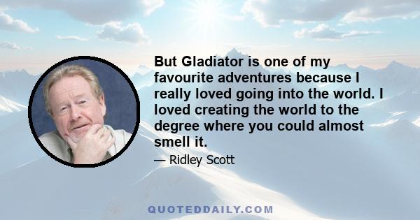 But Gladiator is one of my favourite adventures because I really loved going into the world. I loved creating the world to the degree where you could almost smell it.