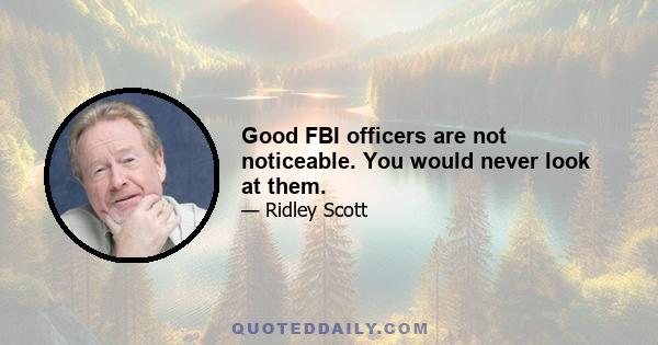 Good FBI officers are not noticeable. You would never look at them.