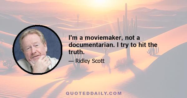 I'm a moviemaker, not a documentarian. I try to hit the truth.