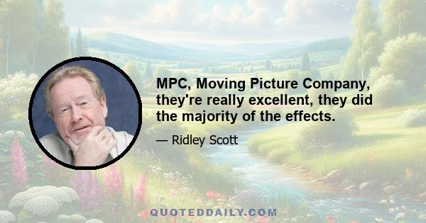 MPC, Moving Picture Company, they're really excellent, they did the majority of the effects.