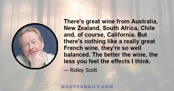 There's great wine from Australia, New Zealand, South Africa, Chile and, of course, California. But there's nothing like a really great French wine, they're so well balanced. The better the wine, the less you feel the