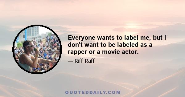 Everyone wants to label me, but I don't want to be labeled as a rapper or a movie actor.