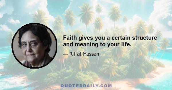 Faith gives you a certain structure and meaning to your life.