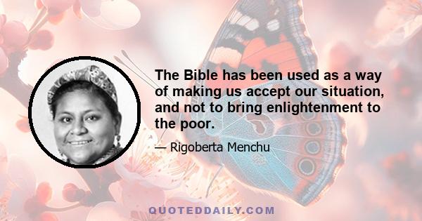 The Bible has been used as a way of making us accept our situation, and not to bring enlightenment to the poor.