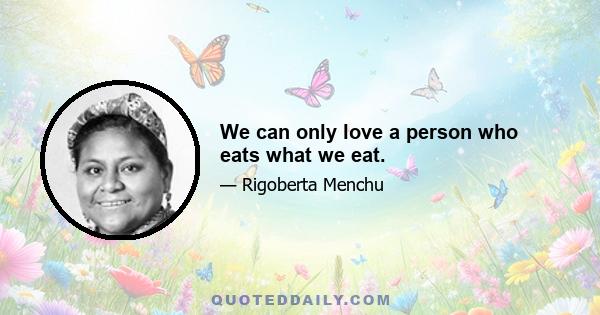 We can only love a person who eats what we eat.