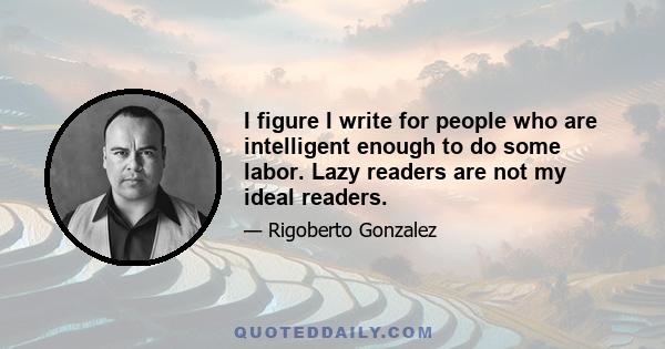 I figure I write for people who are intelligent enough to do some labor. Lazy readers are not my ideal readers.