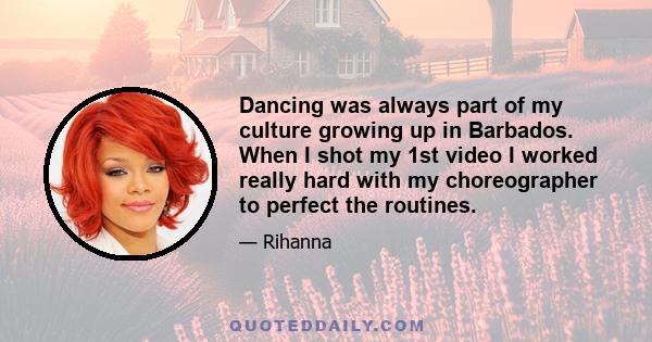 Dancing was always part of my culture growing up in Barbados. When I shot my 1st video I worked really hard with my choreographer to perfect the routines.