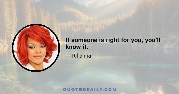 If someone is right for you, you'll know it.