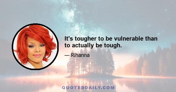 It's tougher to be vulnerable than to actually be tough.