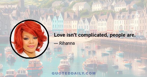 Love isn't complicated, people are.