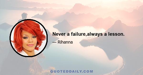 Never a failure,always a lesson.