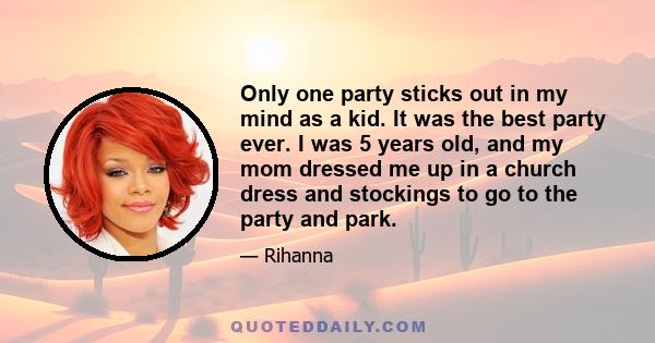 Only one party sticks out in my mind as a kid. It was the best party ever. I was 5 years old, and my mom dressed me up in a church dress and stockings to go to the party and park.