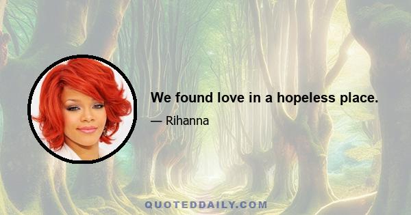 We found love in a hopeless place.