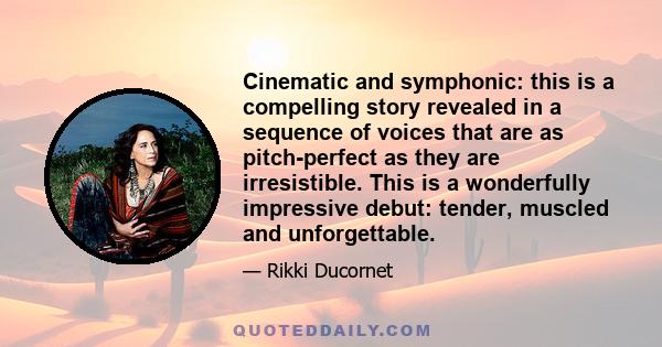 Cinematic and symphonic: this is a compelling story revealed in a sequence of voices that are as pitch-perfect as they are irresistible. This is a wonderfully impressive debut: tender, muscled and unforgettable.