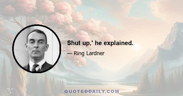 Shut up,' he explained.