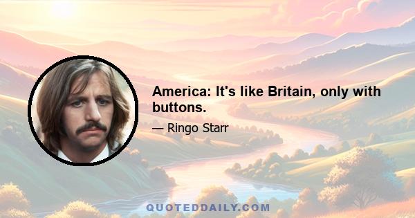 America: It's like Britain, only with buttons.