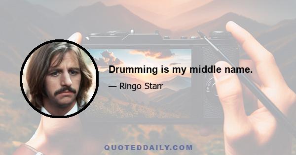 Drumming is my middle name.