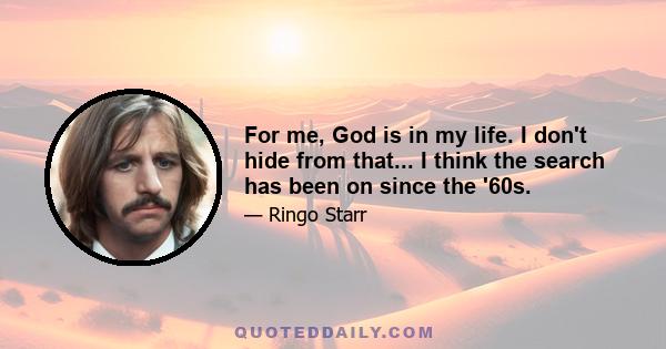 For me, God is in my life. I don't hide from that... I think the search has been on since the '60s.