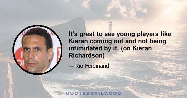 It's great to see young players like Kieran coming out and not being intimidated by it. (on Kieran Richardson)