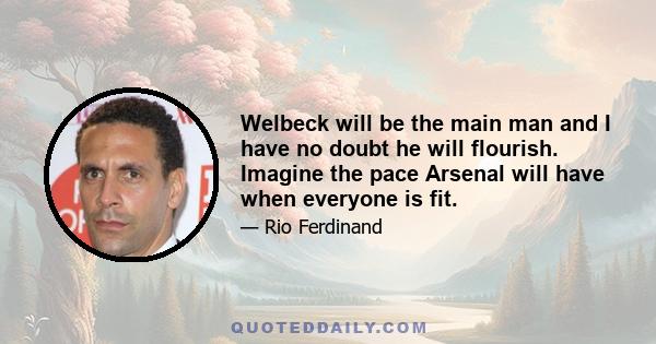 Welbeck will be the main man and I have no doubt he will flourish. Imagine the pace Arsenal will have when everyone is fit.