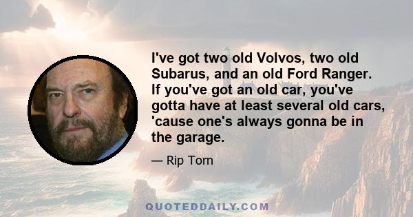 I've got two old Volvos, two old Subarus, and an old Ford Ranger. If you've got an old car, you've gotta have at least several old cars, 'cause one's always gonna be in the garage.