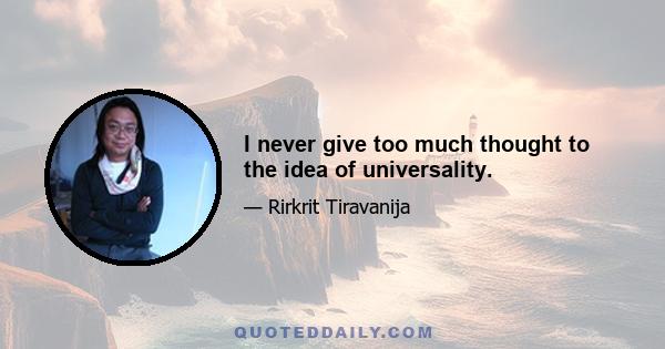 I never give too much thought to the idea of universality.