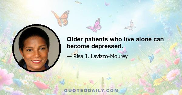 Older patients who live alone can become depressed.