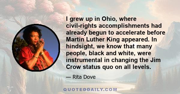 I grew up in Ohio, where civil-rights accomplishments had already begun to accelerate before Martin Luther King appeared. In hindsight, we know that many people, black and white, were instrumental in changing the Jim