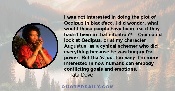 I was not interested in doing the plot of Oedipus in blackface. I did wonder, what would these people have been like if they hadn't been in that situation?... One could look at Oedipus, or at my character Augustus, as a 