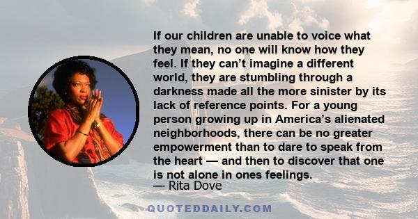 If our children are unable to voice what they mean, no one will know how they feel. If they can’t imagine a different world, they are stumbling through a darkness made all the more sinister by its lack of reference