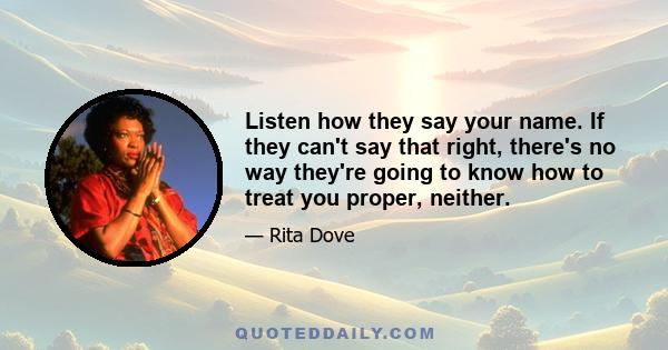 Listen how they say your name. If they can't say that right, there's no way they're going to know how to treat you proper, neither.