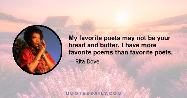 My favorite poets may not be your bread and butter. I have more favorite poems than favorite poets.