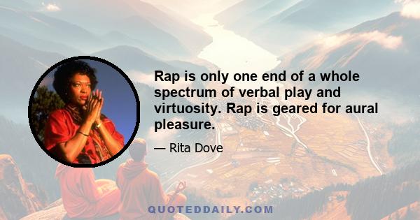 Rap is only one end of a whole spectrum of verbal play and virtuosity. Rap is geared for aural pleasure.