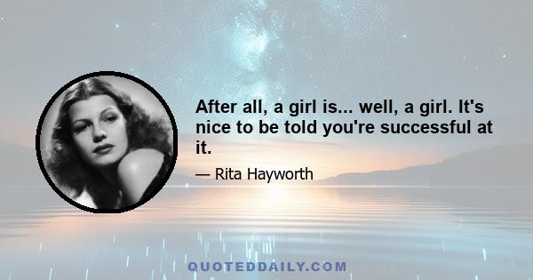 After all, a girl is... well, a girl. It's nice to be told you're successful at it.