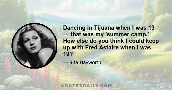 Dancing in Tijuana when I was 13 — that was my 'summer camp.' How else do you think I could keep up with Fred Astaire when I was 19?