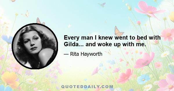 Every man I knew went to bed with Gilda... and woke up with me.