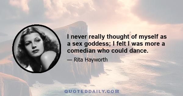 I never really thought of myself as a sex goddess; I felt I was more a comedian who could dance.