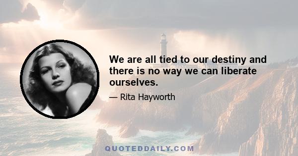 We are all tied to our destiny and there is no way we can liberate ourselves.