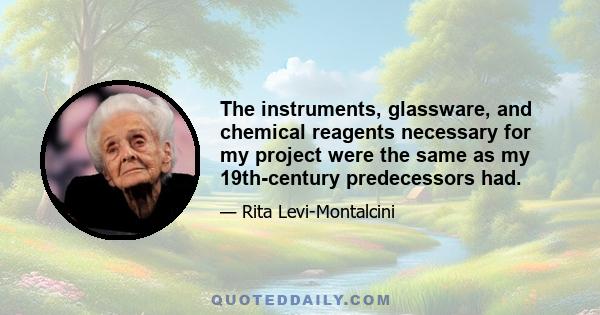 The instruments, glassware, and chemical reagents necessary for my project were the same as my 19th-century predecessors had.