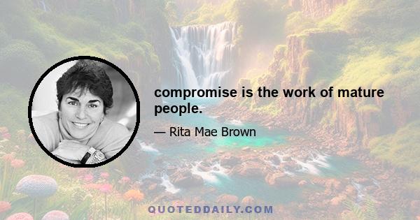 compromise is the work of mature people.